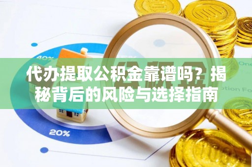 六枝代办提取公积金靠谱吗？揭秘背后的风险与选择指南
