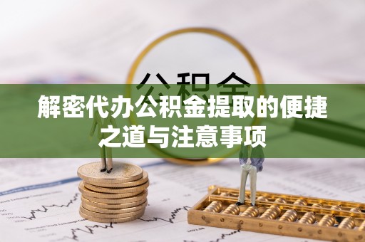 六枝解密代办公积金提取的便捷之道与注意事项