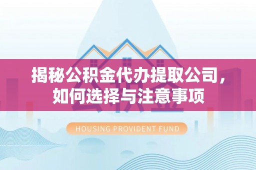 六枝揭秘公积金代办提取公司，如何选择与注意事项