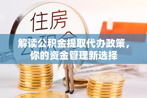 六枝解读公积金提取代办政策，你的资金管理新选择