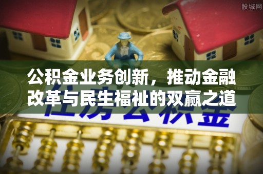 六枝公积金业务创新，推动金融改革与民生福祉的双赢之道