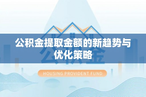 六枝公积金提取金额的新趋势与优化策略