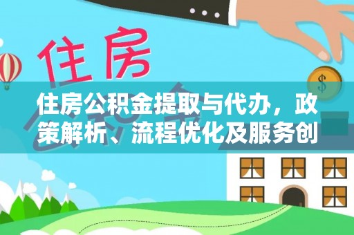 六枝住房公积金提取与代办，政策解析、流程优化及服务创新