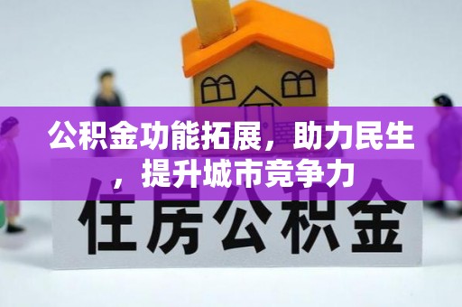 六枝公积金功能拓展，助力民生，提升城市竞争力