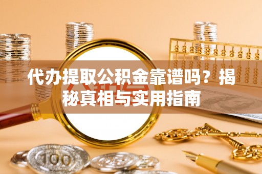 六枝代办提取公积金靠谱吗？揭秘真相与实用指南