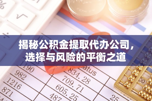 六枝揭秘公积金提取代办公司，选择与风险的平衡之道