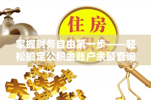 六枝掌握财务自由第一步——轻松搞定公积金账户余额查询的方法与技巧