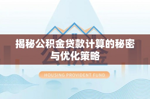六枝揭秘公积金贷款计算的秘密与优化策略