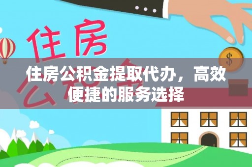 六枝住房公积金提取代办，高效便捷的服务选择