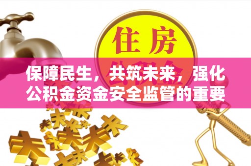 六枝保障民生，共筑未来，强化公积金资金安全监管的重要性