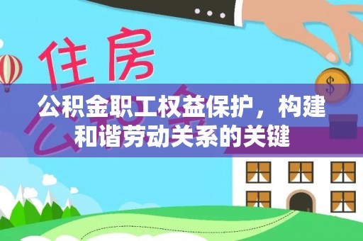 六枝公积金职工权益保护，构建和谐劳动关系的关键