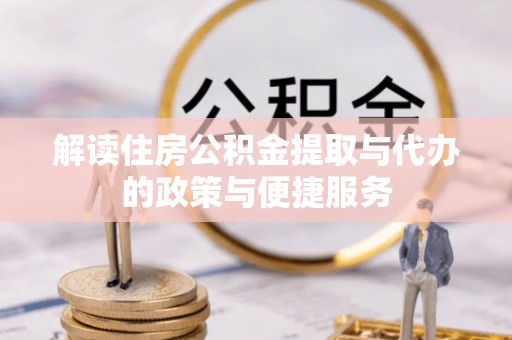 六枝解读住房公积金提取与代办的政策与便捷服务