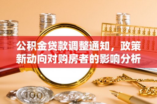 六枝公积金贷款调整通知，政策新动向对购房者的影响分析