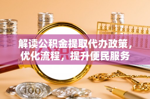 六枝解读公积金提取代办政策，优化流程，提升便民服务