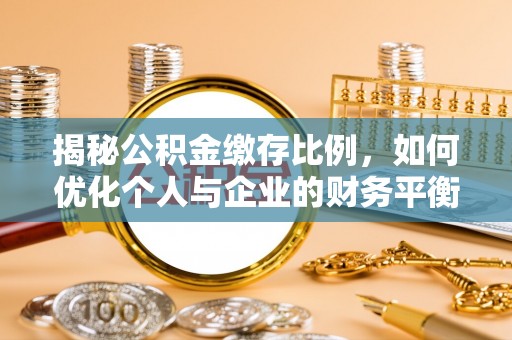 六枝揭秘公积金缴存比例，如何优化个人与企业的财务平衡