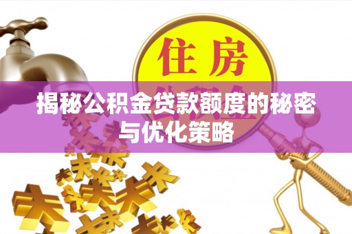 六枝揭秘公积金贷款额度的秘密与优化策略