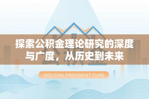 六枝探索公积金理论研究的深度与广度，从历史到未来