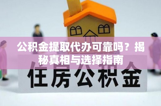 六枝公积金提取代办可靠吗？揭秘真相与选择指南