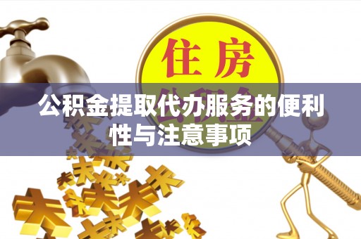 六枝公积金提取代办服务的便利性与注意事项