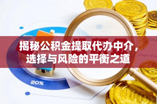 六枝揭秘公积金提取代办中介，选择与风险的平衡之道