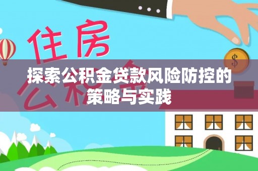 六枝探索公积金贷款风险防控的策略与实践