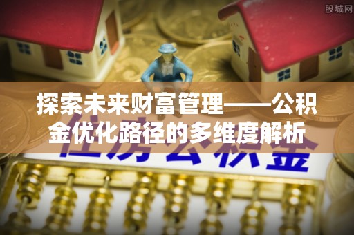 六枝探索未来财富管理——公积金优化路径的多维度解析