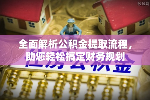 六枝全面解析公积金提取流程，助您轻松搞定财务规划