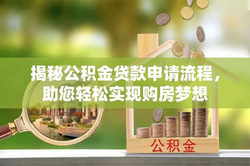 六枝揭秘公积金贷款申请流程，助您轻松实现购房梦想
