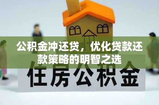 六枝公积金冲还贷，优化贷款还款策略的明智之选
