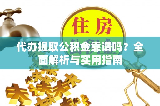 六枝代办提取公积金靠谱吗？全面解析与实用指南