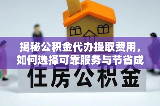六枝揭秘公积金代办提取费用，如何选择可靠服务与节省成本