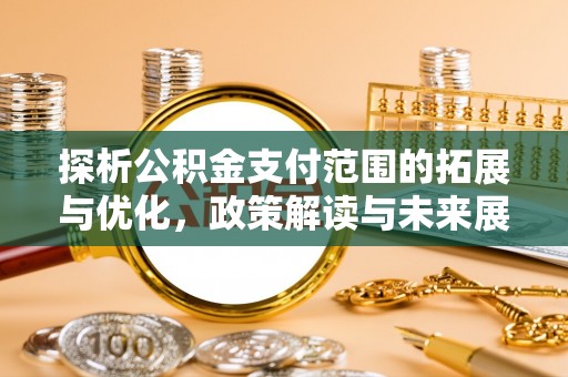六枝探析公积金支付范围的拓展与优化，政策解读与未来展望