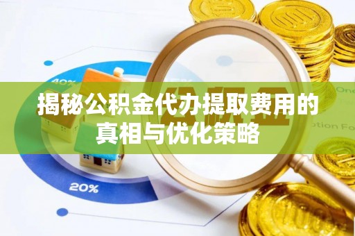 六枝揭秘公积金代办提取费用的真相与优化策略