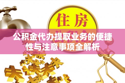 六枝公积金代办提取业务的便捷性与注意事项全解析