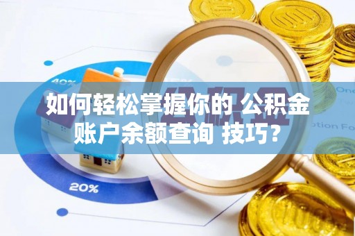 六枝如何轻松掌握你的 公积金账户余额查询 技巧？