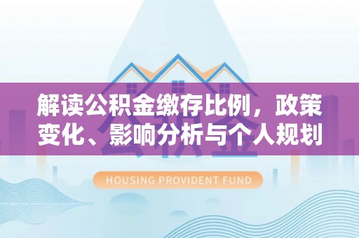 六枝解读公积金缴存比例，政策变化、影响分析与个人规划