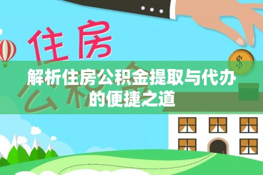 六枝解析住房公积金提取与代办的便捷之道