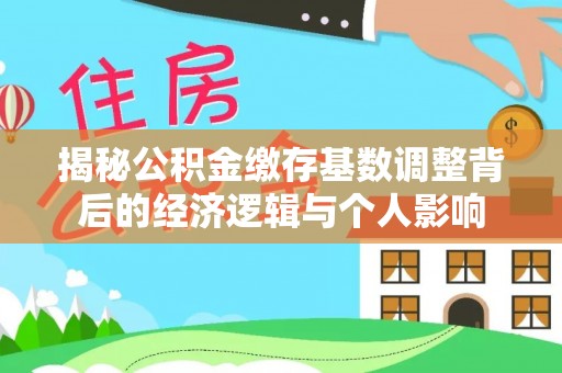 六枝揭秘公积金缴存基数调整背后的经济逻辑与个人影响