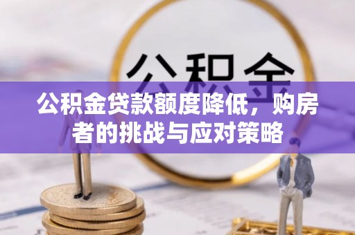 六枝公积金贷款额度降低，购房者的挑战与应对策略