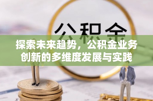 六枝探索未来趋势，公积金业务创新的多维度发展与实践