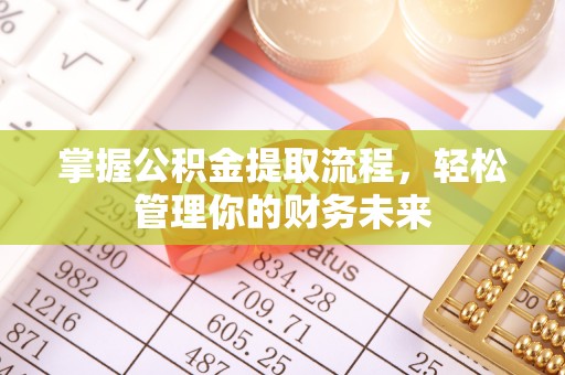 六枝掌握公积金提取流程，轻松管理你的财务未来
