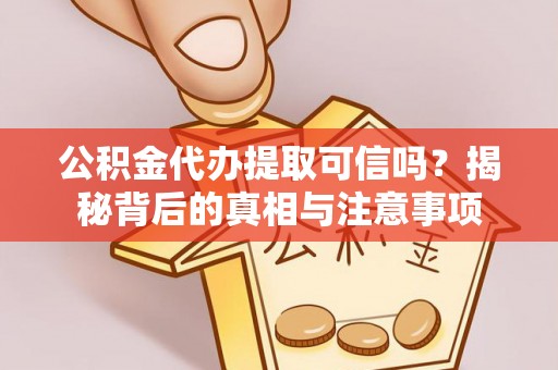 六枝公积金代办提取可信吗？揭秘背后的真相与注意事项