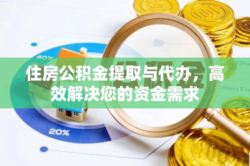 六枝住房公积金提取与代办，高效解决您的资金需求