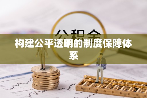 六枝构建公平透明的制度保障体系