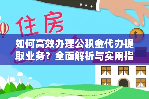 六枝如何高效办理公积金代办提取业务？全面解析与实用指南
