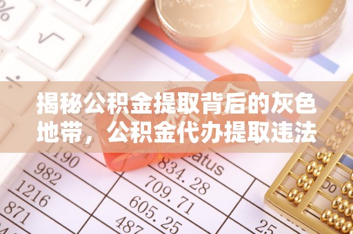 六枝揭秘公积金提取背后的灰色地带，公积金代办提取违法不？