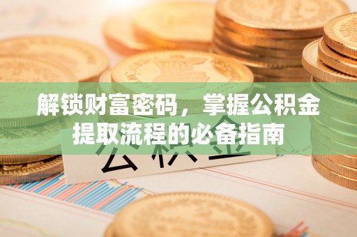 六枝解锁财富密码，掌握公积金提取流程的必备指南
