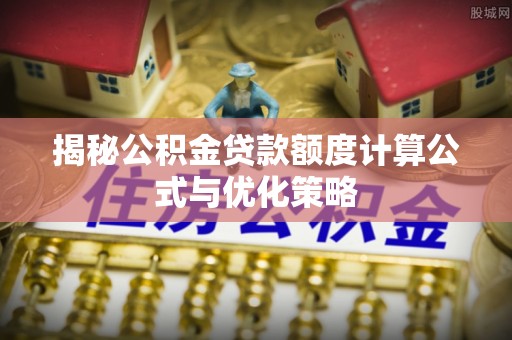 六枝揭秘公积金贷款额度计算公式与优化策略