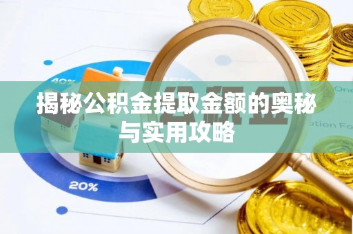 六枝揭秘公积金提取金额的奥秘与实用攻略