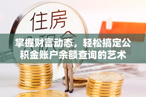 六枝掌握财富动态，轻松搞定公积金账户余额查询的艺术